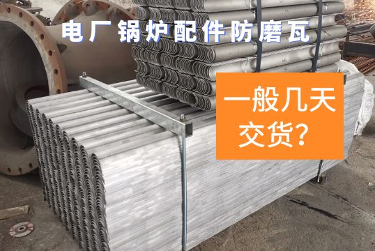 电厂锅炉配件防磨瓦一般几天交货？