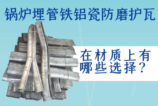 锅炉埋管铁铝瓷防磨护瓦在材质上有哪些选择？[小蝌蚪影院在线观看]