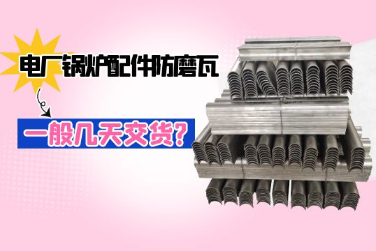 电厂锅炉配件防磨瓦一般几天交货?[小蝌蚪影院在线观看]